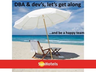 …and be a happy team
DBA & dev’s, let’s get along
 