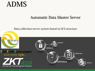ADMS
Data collection server system based on B/S structure
Automatic Data Master ServerAutomatic Data Master Server
FINETUNETechnologies
মানব েসবায় পর্যুিক্ত...
 