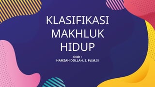 KLASIFIKASI
MAKHLUK
HIDUP
Oleh :
HAMZAH DOLLAH, S. Pd,M.Si
 