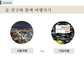 혹은
④ 친구와 함께 여행가기
Solution
 