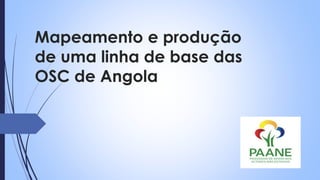 Mapeamento e produção
de uma linha de base das
OSC de Angola
 