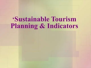 ‘Sustainable Tourism
Planning & Indicators
 