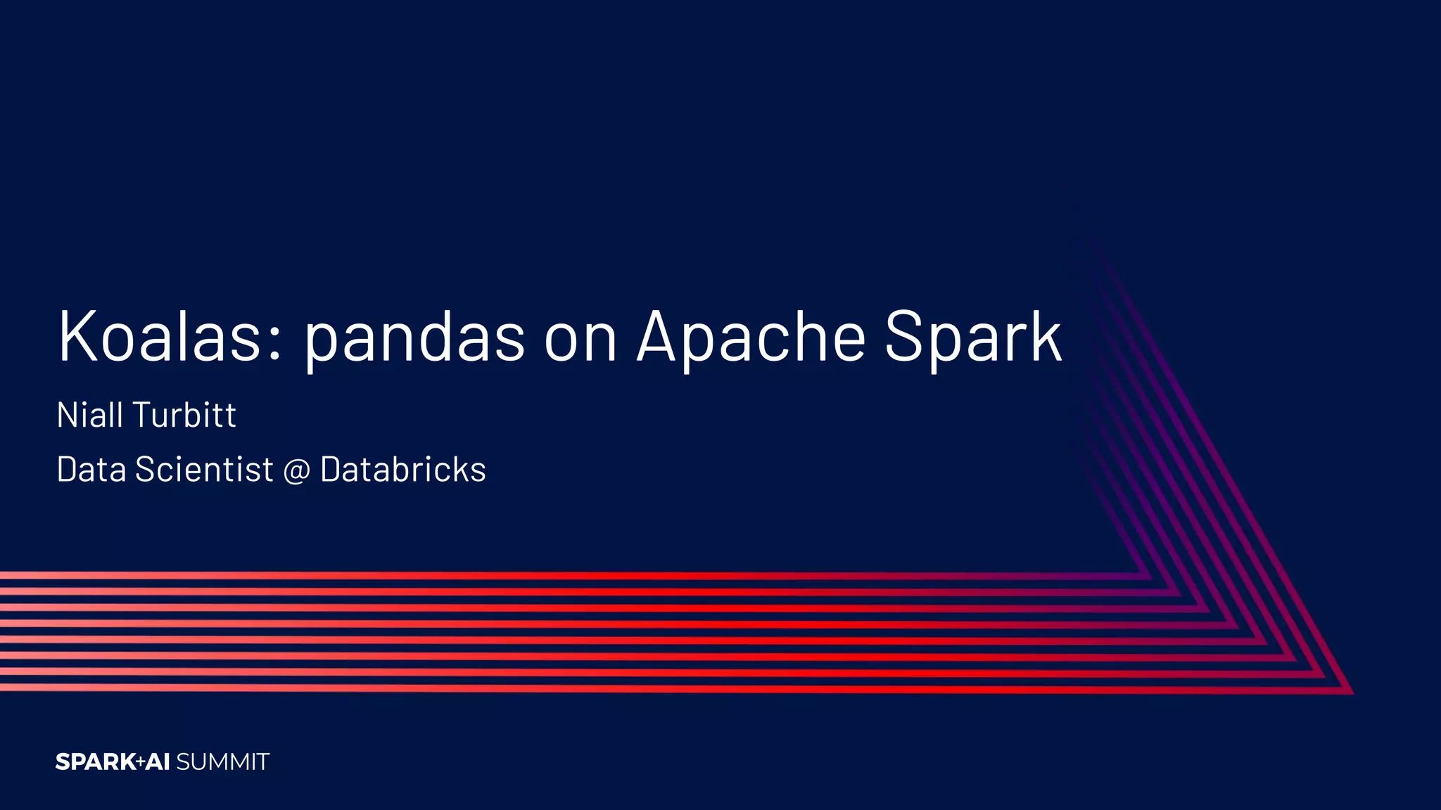 Koalas: pandas on Apache Spark
Niall Turbitt
Data Scientist @ Databricks
 