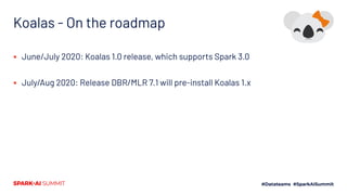 Koalas - On the roadmap
▪ June/July 2020: Koalas 1.0 release, which supports Spark 3.0
▪ July/Aug 2020: Release DBR/MLR 7.1 will pre-install Koalas 1.x
 