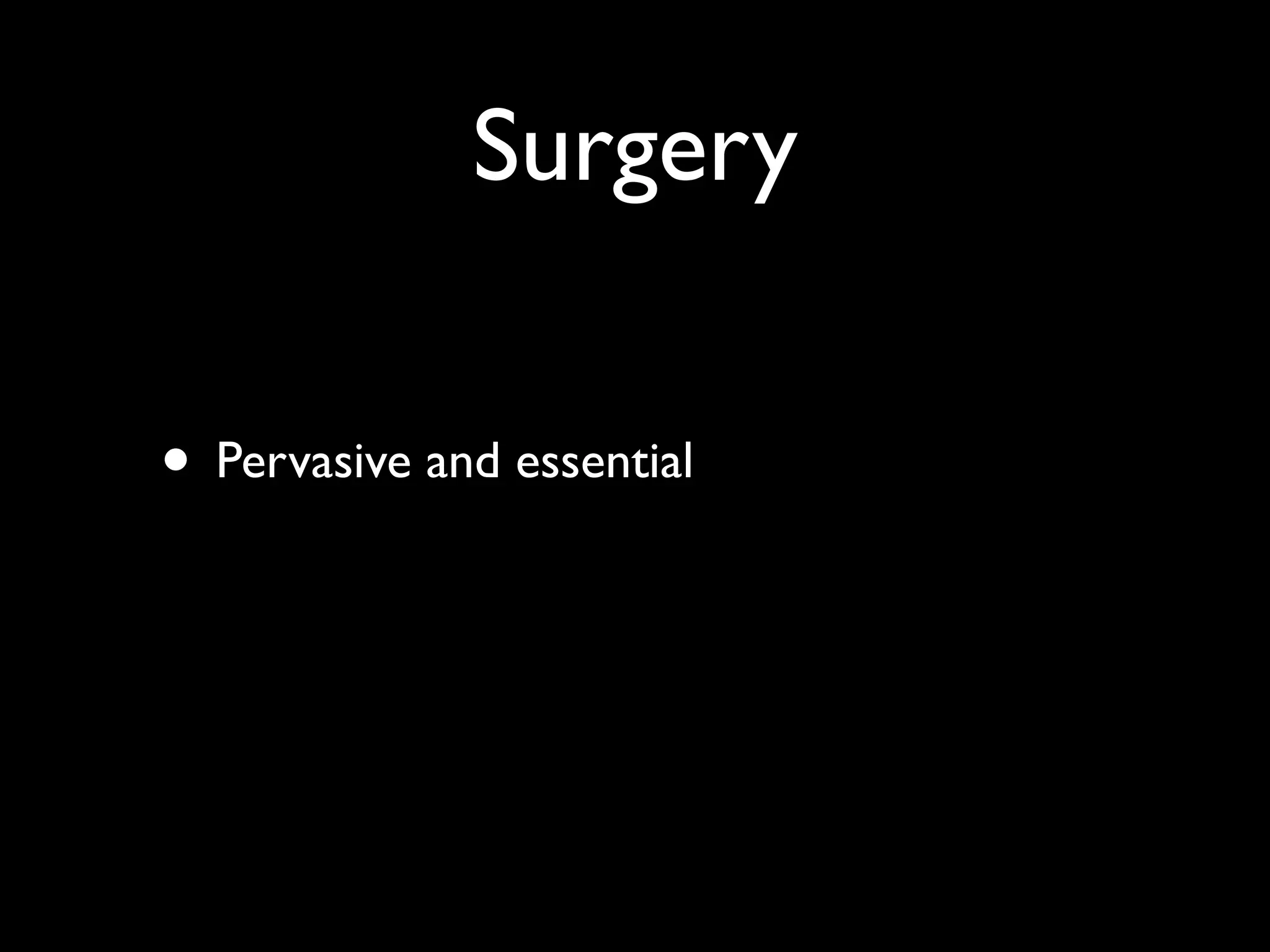 Surgery

• Pervasive and essential
 