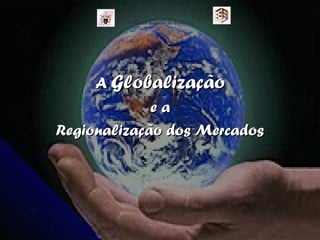 AA GlobalizaçãoGlobalização
e ae a
Regionalização dos MercadosRegionalização dos Mercados
Instituto Politécnico de Bragança
Escola Superior de Educação
 
