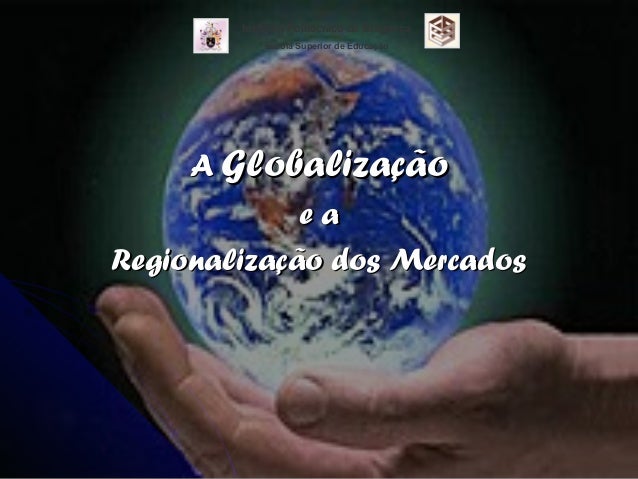 AA GlobalizaçãoGlobalização
e ae a
Regionalização dos MercadosRegionalização dos Mercados
Instituto Politécnico de Braganç...