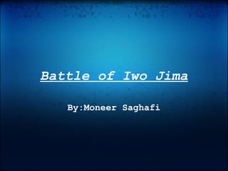 Battle of Iwo Jima By:Moneer Saghafi 