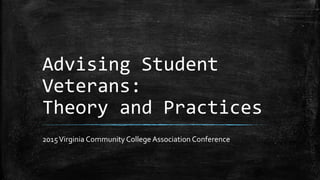Advising Student
Veterans:
Theory and Practices
2015Virginia Community College Association Conference
 