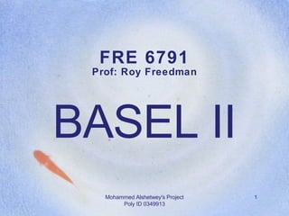 FRE 6791 Prof: Roy Freedman BASEL II Mohammed Alshetwey's Project Poly ID 0349913 