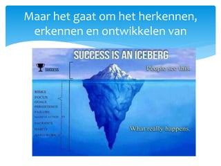 Maar het gaat om het herkennen,
erkennen en ontwikkelen van
 