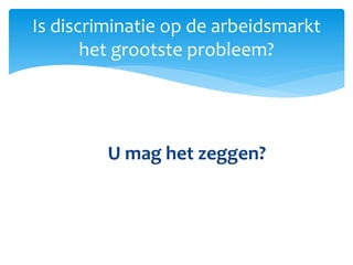 U mag het zeggen?
Is discriminatie op de arbeidsmarkt
het grootste probleem?
 