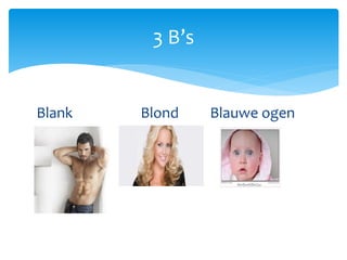 Blank Blond Blauwe ogen
3 B’s
 