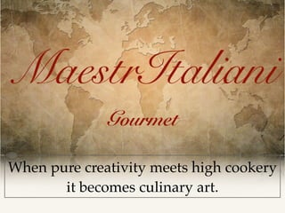 When pure creativity meets high cookery
it becomes culinary art.
Gourmet
 
