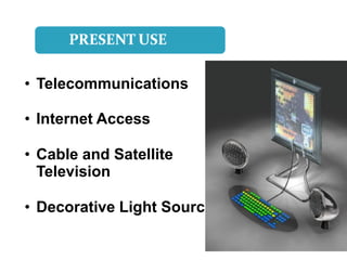 • Telecommunications

• Internet Access

• Cable and Satellite
  Television

• Decorative Light Source
 