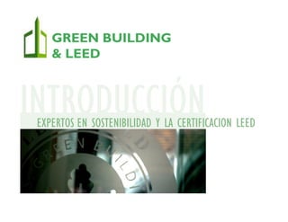 INTRODUCCIÓNEXPERTOS EN SOSTENIBILIDAD Y LA CERTIFICACION LEED
GREEN BUILDING
& LEED
 