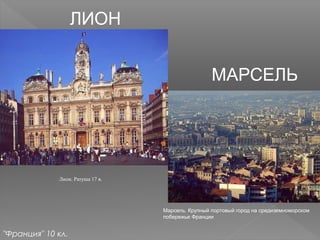 ЛИОН
Лион. Ратуша 17 в.
"Франция" 10 кл.
МАРСЕЛЬ
Марсель. Крупный портовый город на средиземноморском
побережье Франции
 