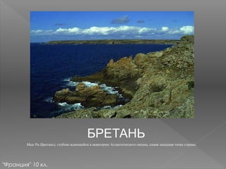 БРЕТАНЬ
Мыс Ра (Бретань), глубоко вдающийся в акваторию Атлантического океана, самая западная точка страны.
"Франция" 10 кл.
 