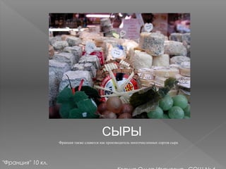 СЫРЫ
Франция также славится как производитель многочисленных сортов сыра
"Франция" 10 кл.
 