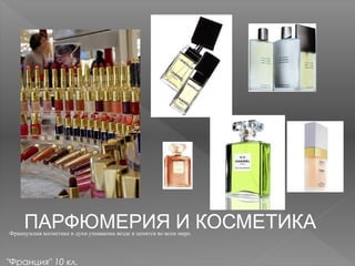 ПАРФЮМЕРИЯ И КОСМЕТИКАФранцузская косметика и духи узнаваемы везде и ценятся во всем мире.
"Франция" 10 кл.
 