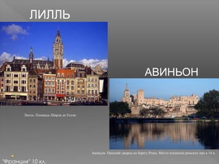 ЛИЛЛЬ
Лилль. Площадь Шарля де Голля.
"Франция" 10 кл.
АВИНЬОН
Авиньон. Папский дворец на берегу Роны. Место пленения римских пап в 14 в.
 