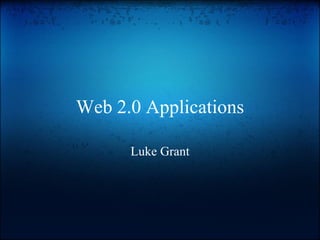 Web 2.0 Applications Luke Grant 