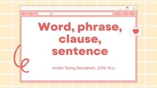 Word, phrase,
clause,
sentence
Arifah Tenny Romdhati., S.Pd. M.Li
 