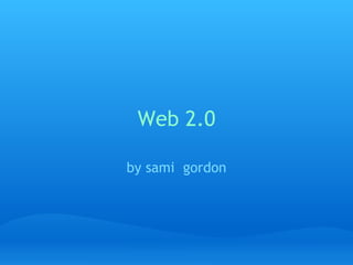 Web 2.0 by sami  gordon 