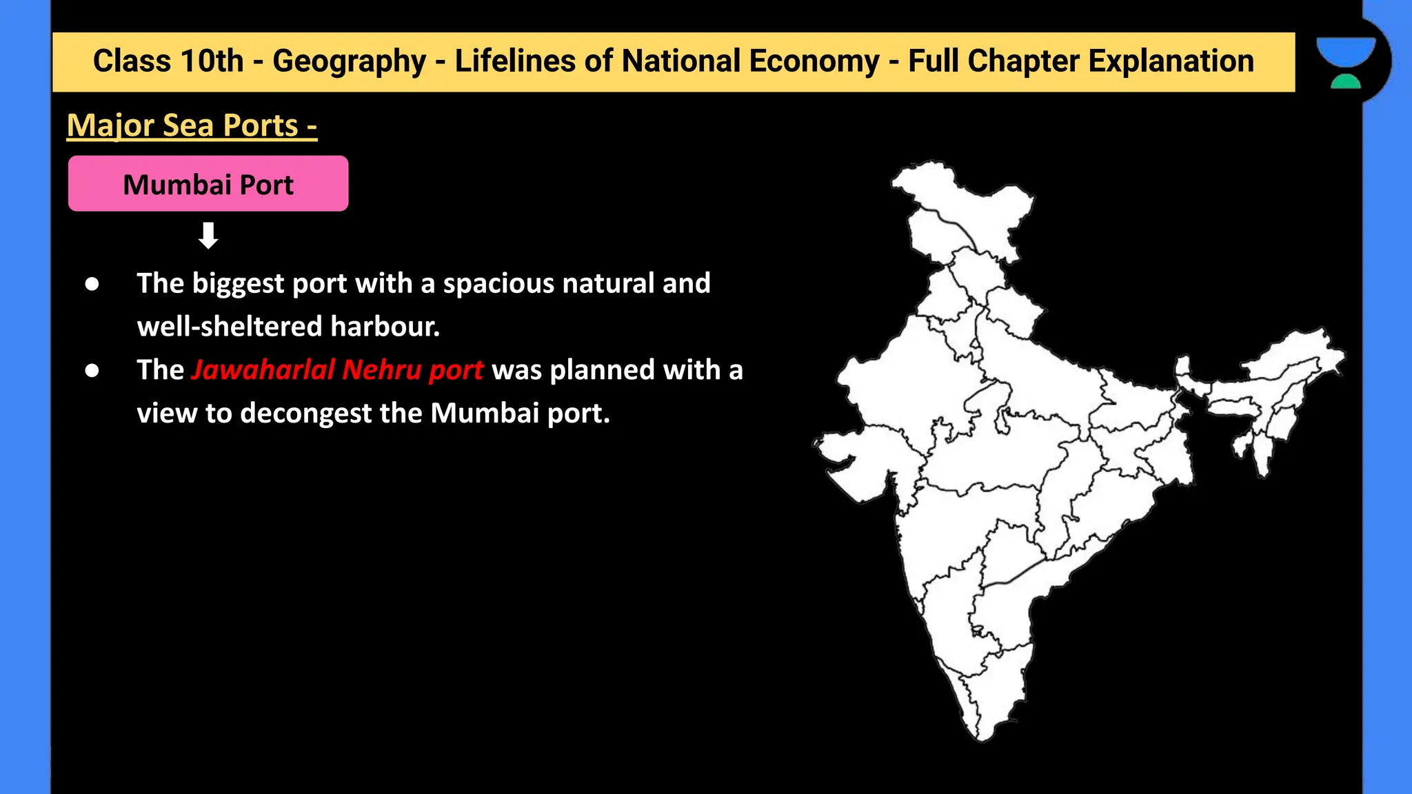 Class 10th - Geography - Lifelines of National Economy - Full Chapter Explanation
● The biggest port with a spacious natural and
well-sheltered harbour.
● The Jawaharlal Nehru port was planned with a
view to decongest the Mumbai port.
Major Sea Ports -
Mumbai Port
 