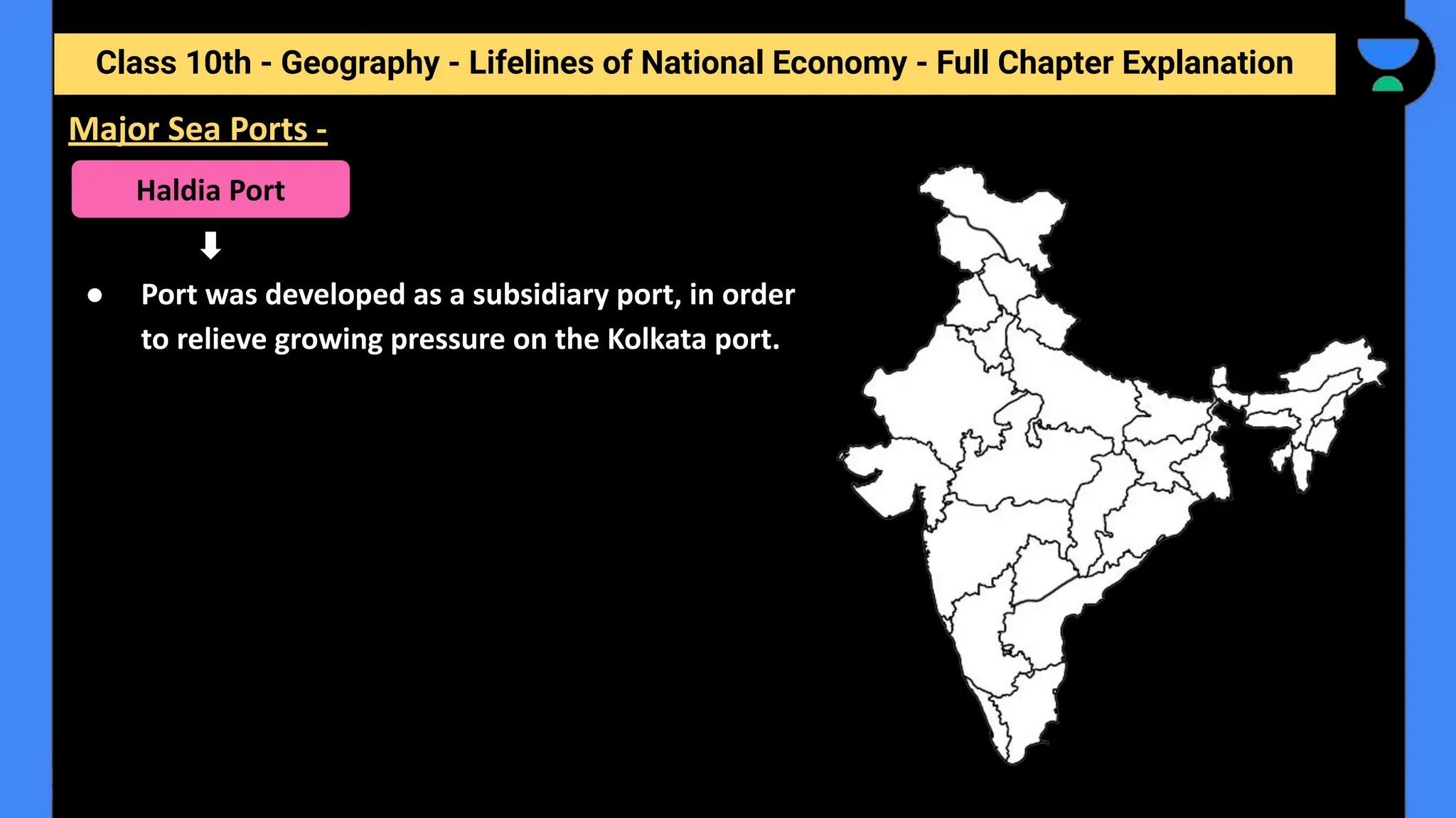 Class 10th - Geography - Lifelines of National Economy - Full Chapter Explanation
● Port was developed as a subsidiary port, in order
to relieve growing pressure on the Kolkata port.
Major Sea Ports -
Haldia Port
 