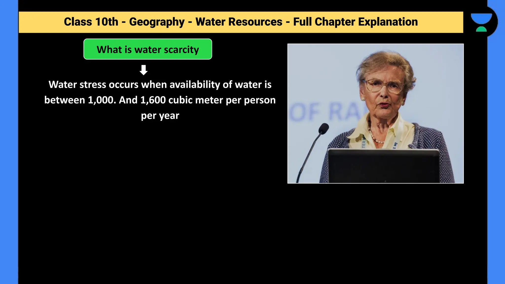 Class 10th - Geography - Forest and Wildlife Resources - Full Chapter Explanation
What is water scarcity
Water stress occurs when availability of water is
between 1,000. And 1,600 cubic meter per person
per year
Class 10th - Geography - Water Resources - Full Chapter Explanation
 