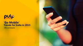 ‘Go Mobile’
Trends for India in 2015
SMEs and Enterprise
 