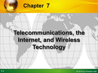 7.1 © 2010 by Prentice Hall
7
Chapter
Telecommunications, the
Internet, and Wireless
Technology
 