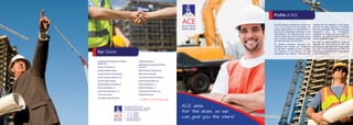 ACE treats people as extensions of its brand, and
not as mere resources. We offer efficient and
premium quality services in a concerted effort to
build long-term relationships. Possessing an acute
understanding of the construction sector and its
inherent problems gives us the advantage of being
able to provide recruitment solutions that meet
your needs and match job requirements.
By providing well-known companies with
outstanding staff members and management,
we have built a reputation for being perceptive
and progressive in our business. ACE was
conceptualized and created in 2003, and from
ACE Employment Services Pvt Ltd
911 Mayuresh Cosmos, Sector 11, CBD Belapur,
Navi Mumbai, Maharashtra 400614. INDIA.
t 	 + 91 - 22 - 27563081
	 + 91 - 22 - 40463434
f 	 + 91 - 22 - 27563084
e	aceindia@employmail.com
i	www.aceemployment.net
Profile of ACE
Al Sabbah Electro Mechanical & Building	
Maintenance	
Naresco Contracting LLC	
Al Angari Holding Company	
Al Kaabi Trading & Contracting WLL	
Eastern European Engineering Ltd	
Bay View Estate Company	
System Buildings Contracting Ltd	
Horizon Contracting L.L.C	
Karani Interior Decorators L.L.C	
Prime Source Group	
Al Jamaliya Technical Services	
Our Clients
Al Naba Infrastructure
Al Manaratain Company & Ali Al Shaab
Group W.L.L
NASCO Trading & Contracting Co
Global Venture Group WLL
Laxmanbhai Construction Company
United Concrete Products Ltd
Unistar Construction L.LC
Goldline Contracting L.L.C
Civil Construction Company Ltd
Al Mashrabia Interiors
...and that’s just the beginning!
inception itself, has operated at a high success
rate with its intuitive placement of competent
staff at the appropriate levels. With a resourceful
management team and well-organised
consultants, the company now spans a gamut of
capabilities, and caters to various construction
companies around the world.
ACE uses an efficient placement model to
determine your needs and match them with
professionals of high calibre. With a highly trained
team and a well-defined process in place, we
ensure that you receive the best possible options
for your requirements.
ACE aims
for the skies, so we
can give you the stars!
 