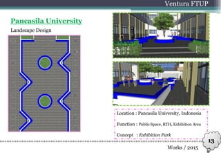 Landscape Design
Ventura FTUP
Works / 2015
Pancasila University
Location : Pancasila University, Indonesia
Function : Public Space, RTH, Exhibition Area
Concept : Exhibition Park
13
 