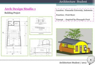 Building Project
Architecture Student
Arch Design Studio 1
Architecture Student / 2012
Location : Pancasila University, Indonesia
Function : Fruit Store
Concept : Inspired by Pineapple Fruit
1
 