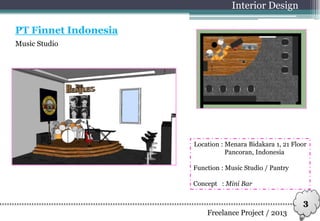 Music Studio
Interior Design
PT Finnet Indonesia
Freelance Project / 2013
3
Location : Menara Bidakara 1, 21 Floor
Pancoran, Indonesia
Function : Music Studio / Pantry
Concept : Mini Bar
 
