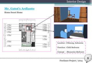 Home Sweet Home
Interior Design
Mr. Gatot’s Ardianto
Freelance Project / 2014
5
Location : Cibinong, Indonesia
Function : Child Bedroom
Concept : Mezzanine Bedroom
 