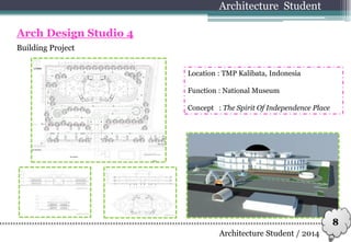 Building Project
Architecture Student
Arch Design Studio 4
Location : TMP Kalibata, Indonesia
Function : National Museum
Concept : The Spirit Of Independence Place
8
Architecture Student / 2014
 