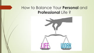 How to Balance Your Personal and
Professional Life ?
 