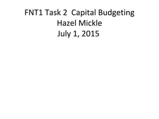 FNT1 Task 2 Capital Budgeting
Hazel Mickle
July 1, 2015
 
