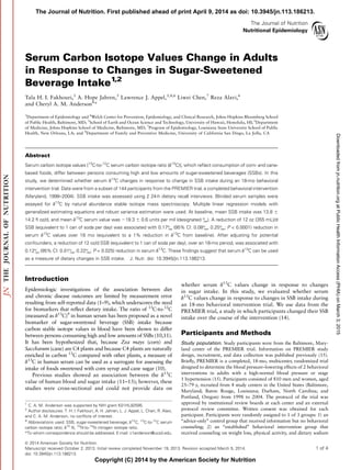 The Journal of Nutrition
Nutritional Epidemiology
Serum Carbon Isotope Values Change in Adults
in Response to Changes in Sugar-Sweetened
Beverage Intake1,2
Tala H. I. Fakhouri,3
A. Hope Jahren,5
Lawrence J. Appel,3,4,6
Liwei Chen,7
Reza Alavi,6
and Cheryl A. M. Anderson8
*
3
Department of Epidemiology and 4
Welch Center for Prevention, Epidemiology, and Clinical Research, Johns Hopkins Bloomberg School
of Public Health, Baltimore, MD; 5
School of Earth and Ocean Science and Technology, University of Hawaii, Honolulu, HI; 6
Department
of Medicine, Johns Hopkins School of Medicine, Baltimore, MD; 7
Program of Epidemiology, Louisiana State University School of Public
Health, New Orleans, LA; and 8
Department of Family and Preventive Medicine, University of California San Diego, La Jolla, CA
Abstract
Serum carbon isotope values [13
C-to-12
C serum carbon isotope ratio (d13
C)], which reﬂect consumption of corn- and cane-
based foods, differ between persons consuming high and low amounts of sugar-sweetened beverages (SSBs). In this
study, we determined whether serum d13
C changes in response to change in SSB intake during an 18-mo behavioral
intervention trial. Data were from a subset of 144 participants from the PREMIER trial, a completed behavioral intervention
(Maryland, 1998–2004). SSB intake was assessed using 2 24-h dietary recall interviews. Blinded serum samples were
assayed for d13
C by natural abundance stable isotope mass spectroscopy. Multiple linear regression models with
generalized estimating equations and robust variance estimation were used. At baseline, mean SSB intake was 13.8 6
14.2 ﬂ oz/d, and mean d13
C serum value was 219.3 6 0.6 units per mil (designated &). A reduction of 12 oz (355 mL)/d
SSB (equivalent to 1 can of soda per day) was associated with 0.17& (95% CI: 0.08&, 0.25&; P < 0.0001) reduction in
serum d13
C values over 18 mo (equivalent to a 1% reduction in d13
C from baseline). After adjusting for potential
confounders, a reduction of 12 oz/d SSB (equivalent to 1 can of soda per day), over an 18-mo period, was associated with
0.12& (95% CI: 0.01&, 0.22&; P = 0.025) reduction in serum d13
C. These ﬁndings suggest that serum d13
C can be used
as a measure of dietary changes in SSB intake. J. Nutr. doi: 10.3945/jn.113.186213.
Introduction
Epidemiologic investigations of the association between diet
and chronic disease outcomes are limited by measurement error
resulting from self-reported data (1–9), which underscores the need
for biomarkers that reﬂect dietary intake. The ratio of 13
C-to-12
C
(measured as d13
C)9
in human serum has been proposed as a novel
biomarker of sugar-sweetened beverage (SSB) intake because
carbon stable isotope values in blood have been shown to differ
between persons consuming high and low amounts of SSBs (10,11).
It has been hypothesized that, because Zea mays (corn) and
Saccharum (cane) are C4 plants and because C4 plants are naturally
enriched in carbon 13
C compared with other plants, a measure of
d13
C in human serum can be used as a surrogate for assessing the
intake of foods sweetened with corn syrup and cane sugar (10).
Previous studies showed an association between the d13
C
value of human blood and sugar intake (11–13); however, these
studies were cross-sectional and could not provide data on
whether serum d13
C values change in response to changes
in sugar intake. In this study, we evaluated whether serum
d13
C values change in response to changes in SSB intake during
an 18-mo behavioral intervention trial. We use data from the
PREMIER trial, a study in which participants changed their SSB
intake over the course of the intervention (14).
Participants and Methods
Study population. Study participants were from the Baltimore, Mary-
land center of the PREMIER trial. Information on PREMIER study
design, recruitment, and data collection was published previously (15).
Brieﬂy, PREMIER is a completed, 18-mo, multicenter, randomized trial
designed to determine the blood pressure–lowering effects of 2 behavioral
interventions in adults with a high-normal blood pressure or stage
1 hypertension (15). Participants consisted of 810 men and women, aged
25–79 y, recruited from 4 study centers in the United States (Baltimore,
Maryland; Baton Rouge, Louisiana; Durham, North Carolina; and
Portland, Oregon) from 1998 to 2004. The protocol of the trial was
approved by institutional review boards at each center and an external
protocol review committee. Written consent was obtained for each
participant. Participants were randomly assigned to 1 of 3 groups: 1) an
‘‘advice-only’’ control group that received information but no behavioral
counseling; 2) an ‘‘established’’ behavioral intervention group that
received counseling on weight loss, physical activity, and dietary sodium
1
C. A. M. Anderson was supported by NIH grant K01HL92595.
2
Author disclosures: T. H. I. Fakhouri, A. H. Jahren, L. J. Appel, L. Chen, R. Alavi,
and C. A. M. Anderson, no conﬂicts of interest.
*To whom correspondence should be addressed. E-mail: c1anderson@ucsd.edu.
9
Abbreviations used: SSB, sugar-sweetened beverage; d13
C, 13
C-to-12
C serum
carbon isotope ratio; d15
N, 15
N-to-14
N nitrogen isotope ratio.
ã 2014 American Society for Nutrition.
Manuscript received October 2, 2013. Initial review completed November 19, 2013. Revision accepted March 5, 2014. 1 of 4
doi: 10.3945/jn.113.186213.
The Journal of Nutrition. First published ahead of print April 9, 2014 as doi: 10.3945/jn.113.186213.
Copyright (C) 2014 by the American Society for Nutrition
atPublicHealthInformationAccess(PHIA)onMarch3,2015jn.nutrition.orgDownloadedfrom
 