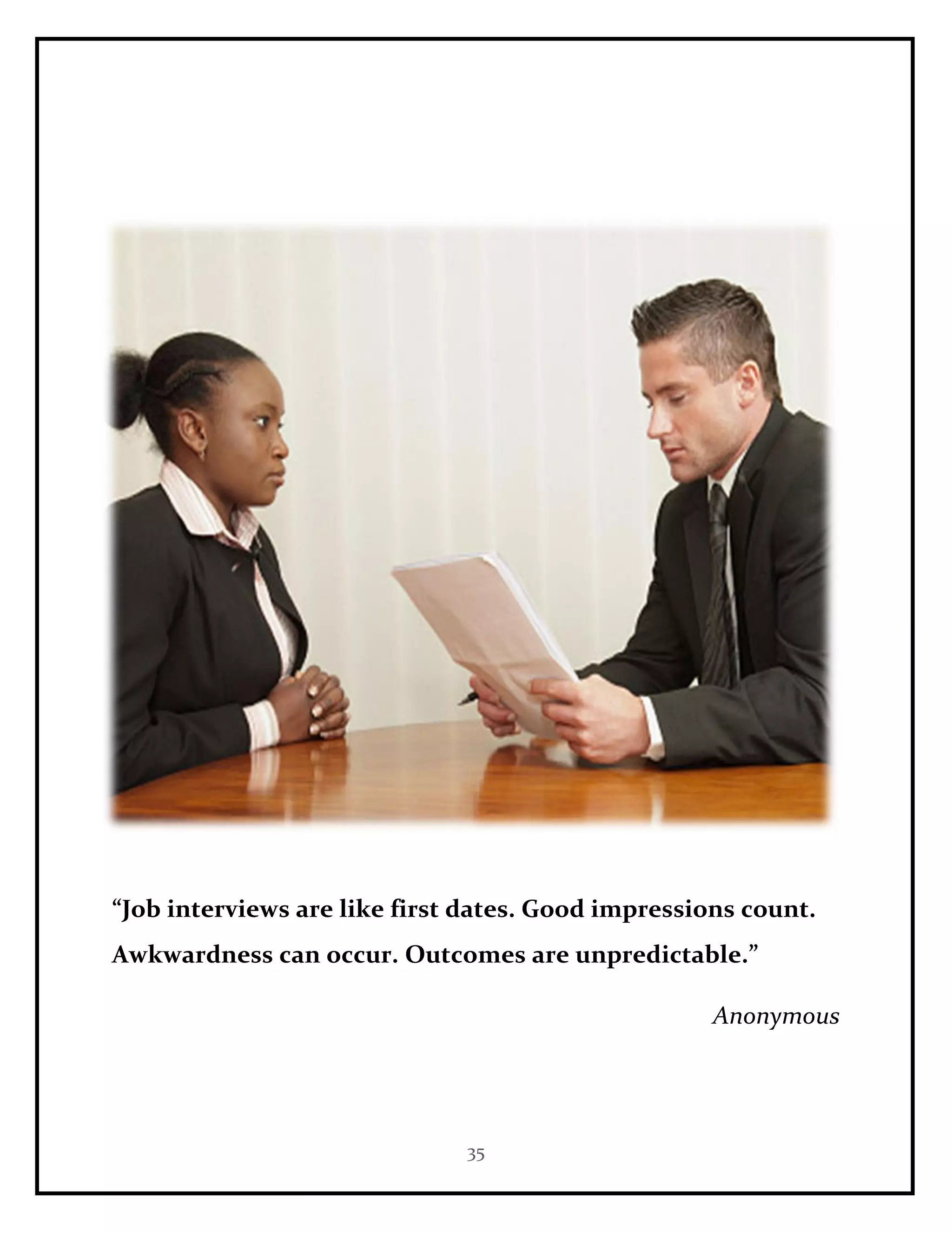 35
“Job interviews are like first dates. Good impressions count.
Awkwardness can occur. Outcomes are unpredictable.”
Anonymous
 