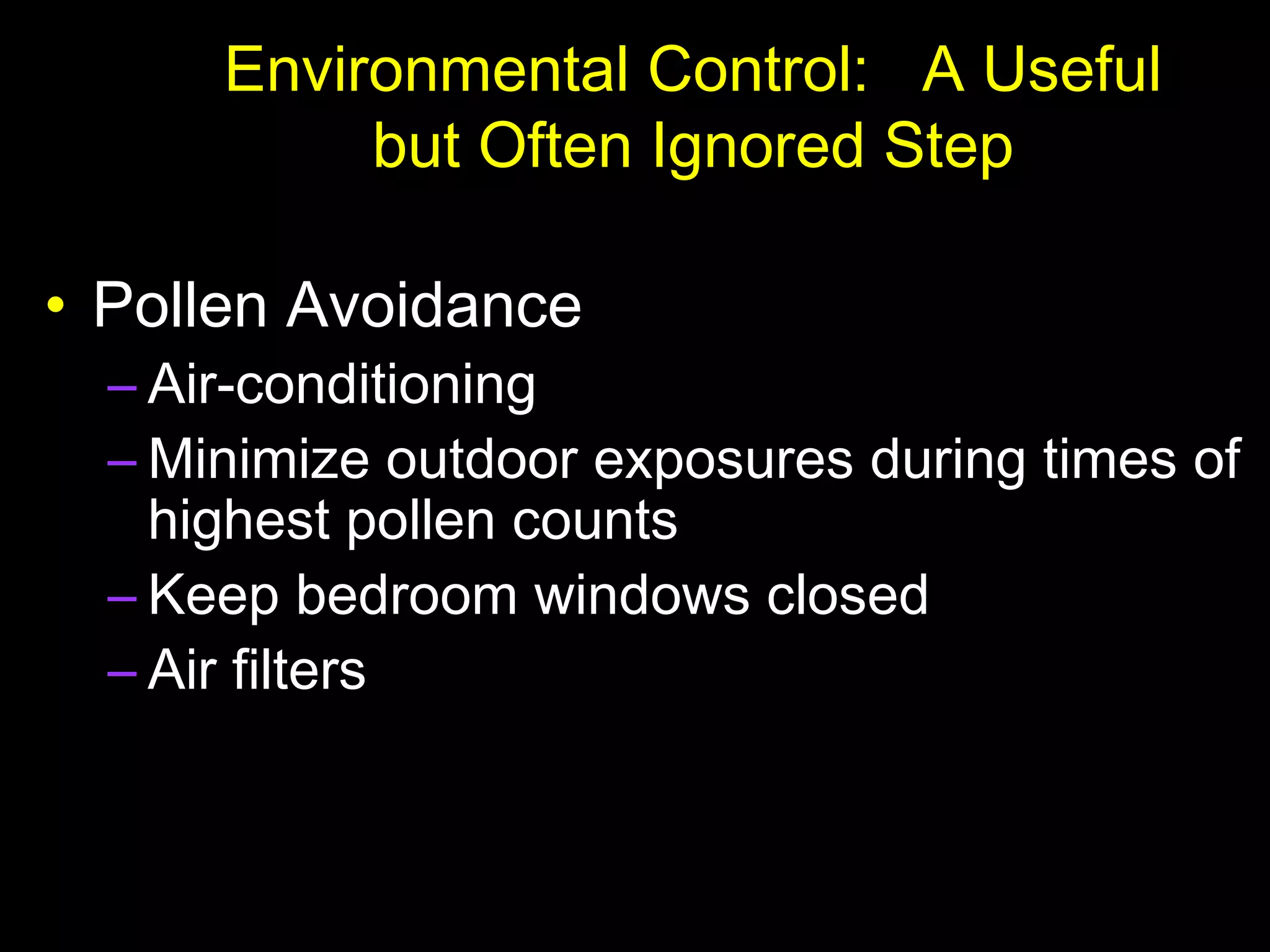Environmental Control: A Useful
but Often Ignored Step
• Pollen Avoidance
– Air-conditioning
– Minimize outdoor exposures during times of
highest pollen counts
– Keep bedroom windows closed
– Air filters
 