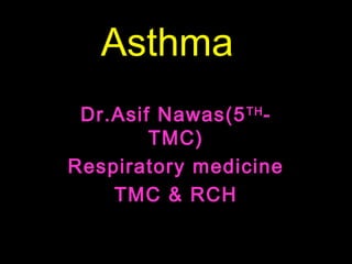 Asthma
Dr.Asif Nawas(5TH
-
TMC)
Respiratory medicine
TMC & RCH
 