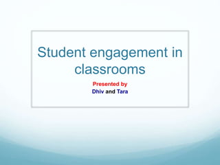 Student engagement in
classrooms
Presented by
Dhiv and Tara
 