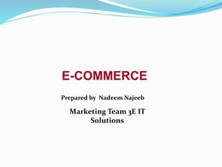 E-COMMERCE
Prepared by Nadeem Najeeb
Marketing Team 3E IT
Solutions
 