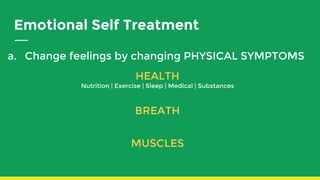 Emotional Self Treatment
a. Change feelings by changing PHYSICAL SYMPTOMS
HEALTH
Nutrition | Exercise | Sleep | Medical | Substances
BREATH
MUSCLES
 