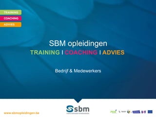 SBM opleidingen
TRAINING I COACHING I ADVIES
Bedrijf & Medewerkers
www.sbmopleidingen.be
 