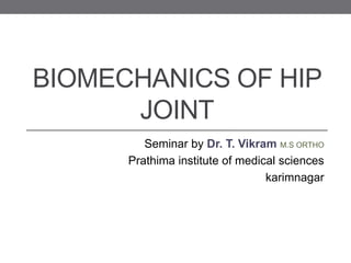 BIOMECHANICS OF HIP
JOINT
Seminar by Dr. T. Vikram M.S ORTHO
Prathima institute of medical sciences
karimnagar
 